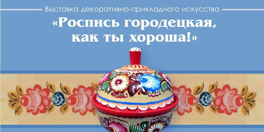 Основное изображение для события Выставка ДПИ «Роспись городецкая, как ты хороша!»