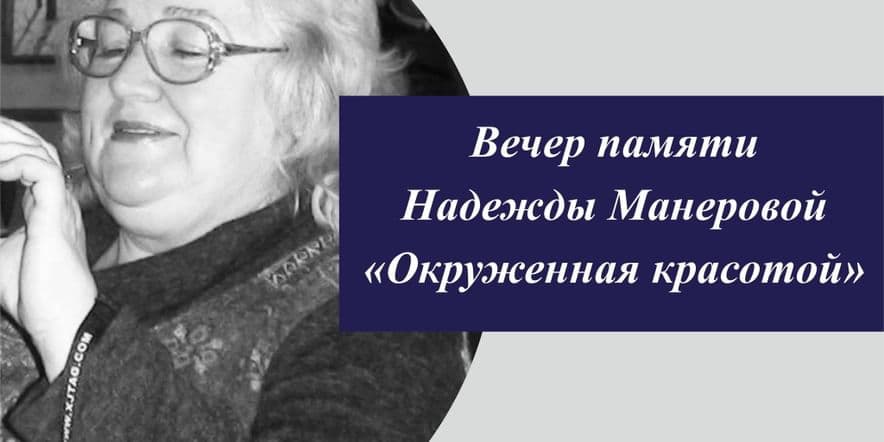 Основное изображение для события Вечер памяти Надежды Манеровой «Окруженная красотой»