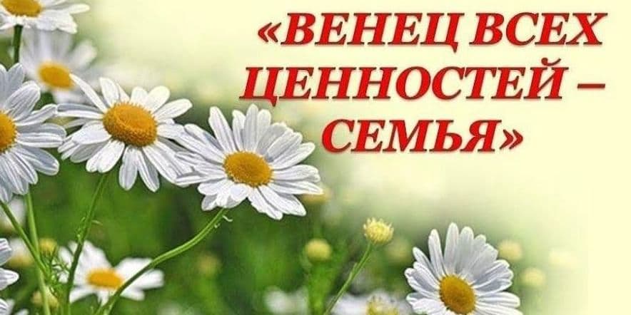 Основное изображение для события «Венец всех ценностей- семьЯ»