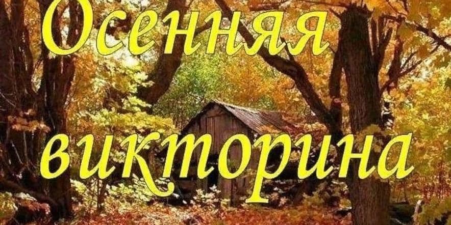 Основное изображение для события Викторина «Кто сказал, что Осень грустная пора?»