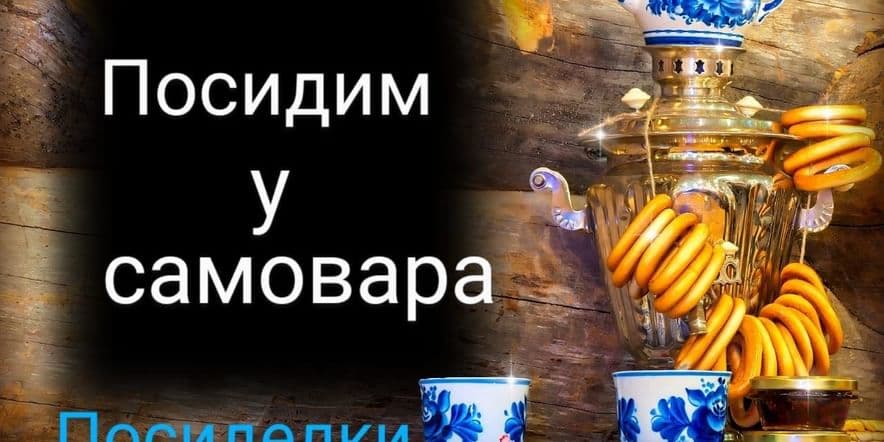 Основное изображение для события «Посидим у самовара» посиделки