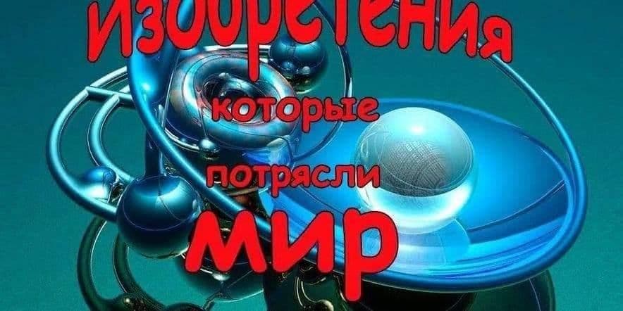 Основное изображение для события «Изобретения, которые потрясли мир» интеллектуальный марафон