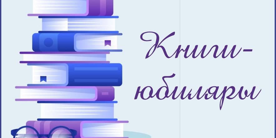 Основное изображение для события Выставка-представление книг юбиляров. «У книжек дни рождения, конечно, тоже есть»