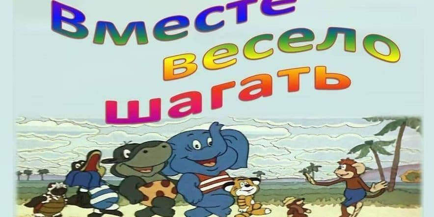 Основное изображение для события «Вместе весело шагать»–конкурсно -игровая программа