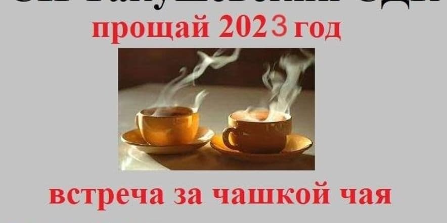 Основное изображение для события «Прощай 2023 год» встреча за чашкой чая