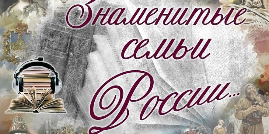 Основное изображение для события Аудио-экскурс «Знаменитые семьи прославившие Россию»