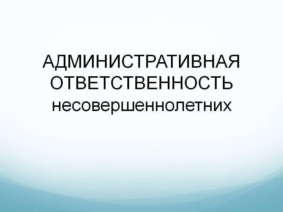 Административная ответственность несовершеннолетних презентация